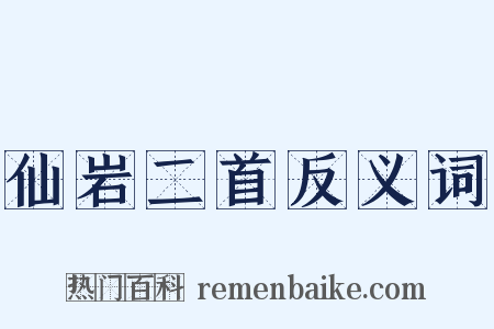 仙岩二首反义词是什么意思的图片